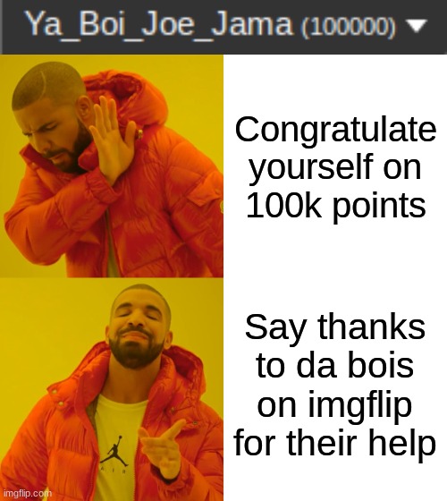 You really love to see it | Congratulate yourself on 100k points; Say thanks to da bois on imgflip for their help | image tagged in memes,drake hotline bling,100k points,its lit,lol | made w/ Imgflip meme maker