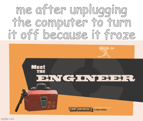 mmmagic | me after unplugging the computer to turn it off because it froze | image tagged in meet the engineer | made w/ Imgflip meme maker