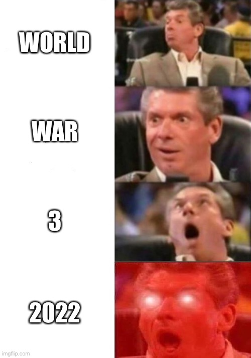 World war 3 | WORLD; WAR; 3; 2022 | image tagged in mr mcmahon reaction | made w/ Imgflip meme maker