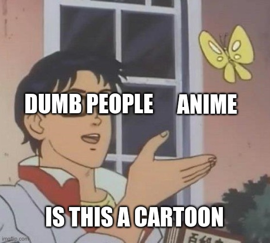 insane people will hate this | DUMB PEOPLE; ANIME; IS THIS A CARTOON | image tagged in memes,is this a pigeon | made w/ Imgflip meme maker