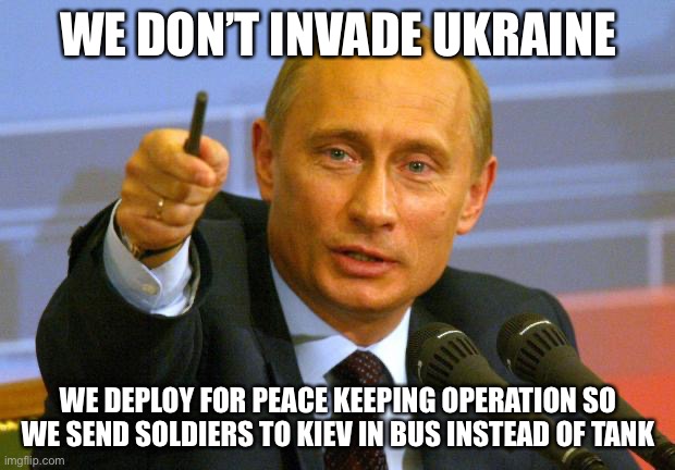 Good Guy Putin | WE DON’T INVADE UKRAINE; WE DEPLOY FOR PEACE KEEPING OPERATION SO WE SEND SOLDIERS TO KIEV IN BUS INSTEAD OF TANK | image tagged in memes,good guy putin,new normal | made w/ Imgflip meme maker