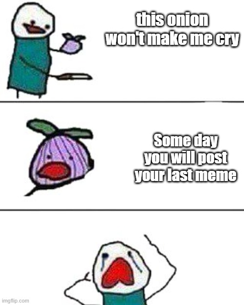 Sad truth | this onion won't make me cry; Some day you will post your last meme | image tagged in this onion won't make me cry,memes,sad | made w/ Imgflip meme maker