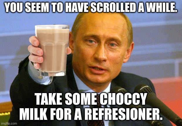 Choccy Milk | YOU SEEM TO HAVE SCROLLED A WHILE. TAKE SOME CHOCCY MILK FOR A REFRESIONER. | image tagged in memes,good guy putin,choccy milk,scrolling | made w/ Imgflip meme maker