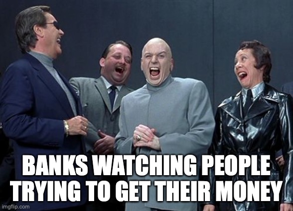 Laughing Villains |  BANKS WATCHING PEOPLE TRYING TO GET THEIR MONEY | image tagged in memes,laughing villains | made w/ Imgflip meme maker