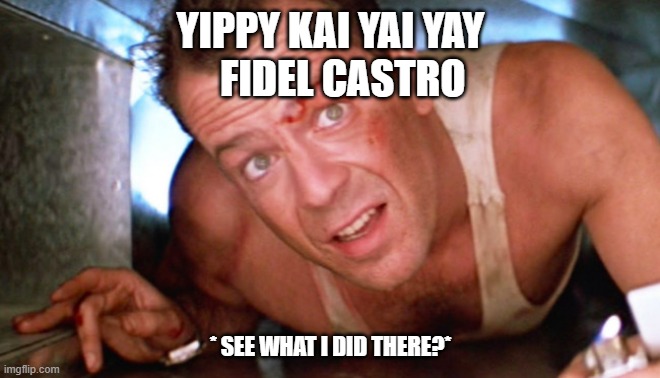 We all know it's true | YIPPY KAI YAI YAY
   FIDEL CASTRO; * SEE WHAT I DID THERE?* | image tagged in political meme | made w/ Imgflip meme maker