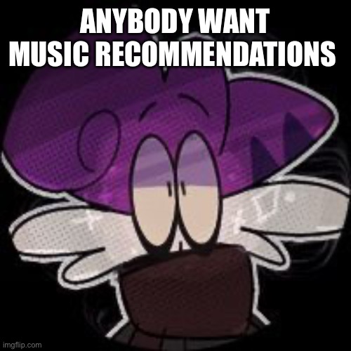 ANYBODY WANT MUSIC RECOMMENDATIONS | made w/ Imgflip meme maker