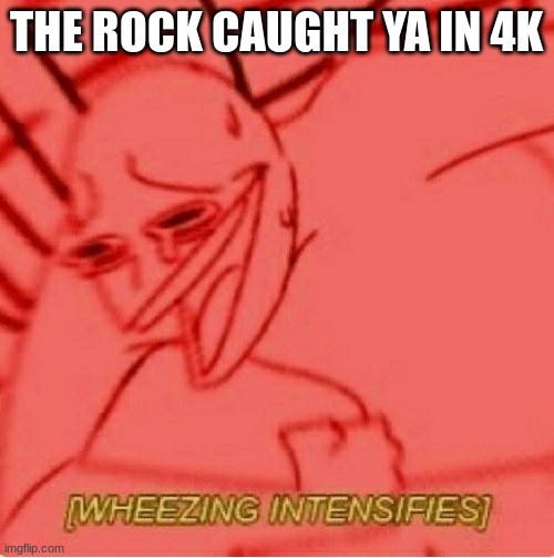 Wheeze | THE ROCK CAUGHT YA IN 4K | image tagged in wheeze | made w/ Imgflip meme maker