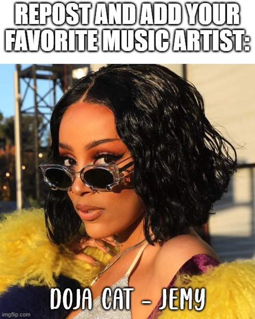 REPOST AND ADD YOUR FAVORITE MUSIC ARTIST:; DOJA CAT - JEMY | made w/ Imgflip meme maker