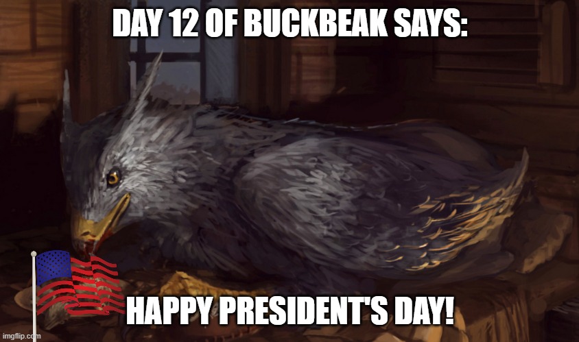 Buckbeak | DAY 12 OF BUCKBEAK SAYS:; HAPPY PRESIDENT'S DAY! | image tagged in buckbeak | made w/ Imgflip meme maker