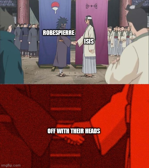 Ok i think i might had taken it way too far with dark humor | ROBESPIERRE; ISIS; OFF WITH THEIR HEADS | image tagged in handshake between madara and hashirama | made w/ Imgflip meme maker