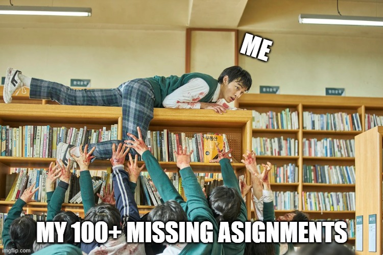 school | ME; MY 100+ MISSING ASIGNMENTS | image tagged in all of us are dead | made w/ Imgflip meme maker