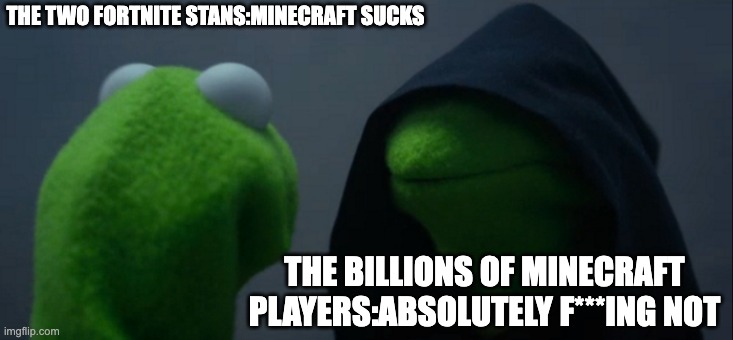 Evil Kermit | THE TWO FORTNITE STANS:MINECRAFT SUCKS; THE BILLIONS OF MINECRAFT PLAYERS:ABSOLUTELY F***ING NOT | image tagged in memes,evil kermit | made w/ Imgflip meme maker