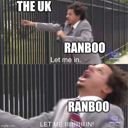 EEE | THE UK; RANBOO; RANBOO | image tagged in let me in | made w/ Imgflip meme maker