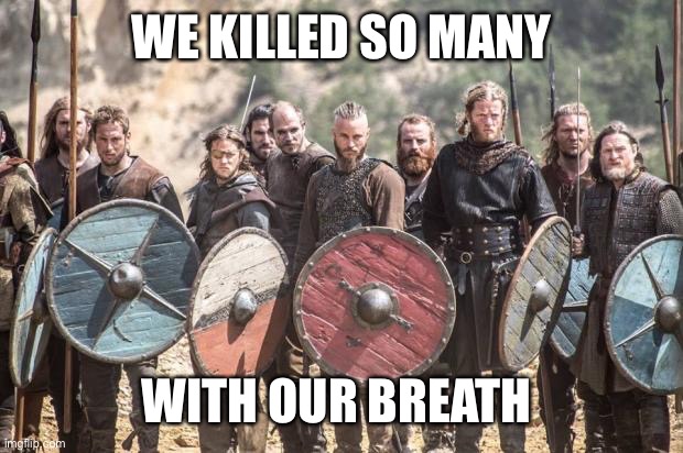 Vikings | WE KILLED SO MANY WITH OUR BREATH | image tagged in vikings | made w/ Imgflip meme maker