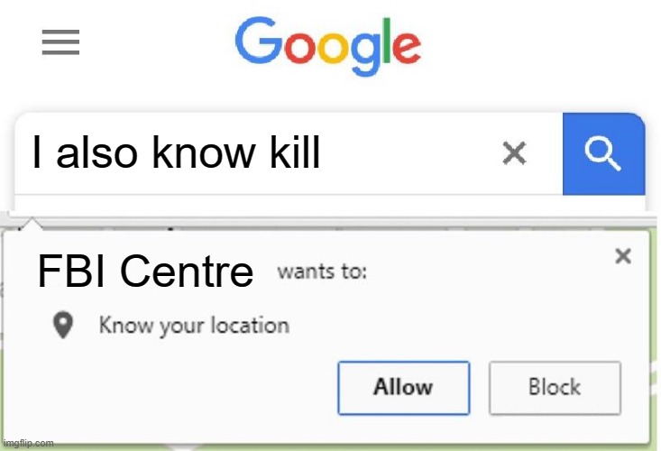 i love google | I also know kill; FBI Centre | image tagged in wants to know your location | made w/ Imgflip meme maker