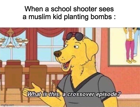 Specially reserved for episode 911! | When a school shooter sees a muslim kid planting bombs : | image tagged in what is this a crossover episode,school shooting,memes,lol,funny,dark humor | made w/ Imgflip meme maker