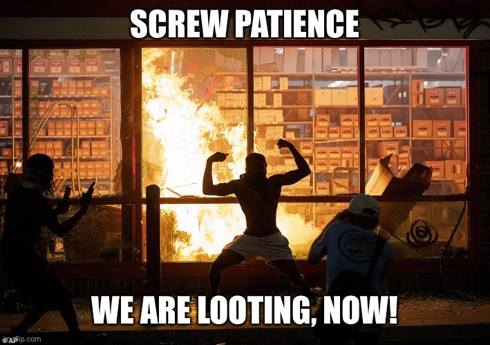 Looter AutoZone Minneapolis | SCREW PATIENCE WE ARE LOOTING, NOW! | image tagged in looter autozone minneapolis | made w/ Imgflip meme maker