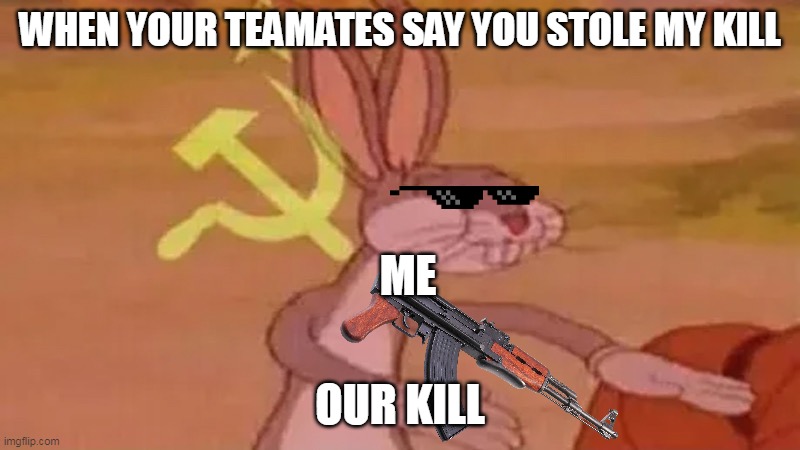 our kill :) | WHEN YOUR TEAMATES SAY YOU STOLE MY KILL; ME; OUR KILL | image tagged in soviet bugs bunny | made w/ Imgflip meme maker