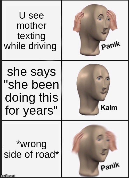 Driving mom | U see mother texting while driving; she says "she been doing this for years"; *wrong side of road* | image tagged in memes,panik kalm panik | made w/ Imgflip meme maker