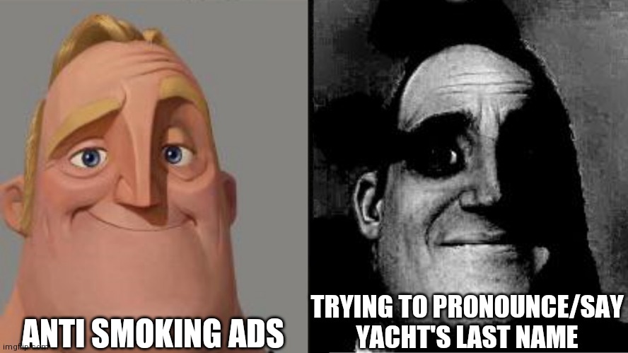 Traumatized Mr. Incredible | ANTI SMOKING ADS; TRYING TO PRONOUNCE/SAY YACHT'S LAST NAME | image tagged in traumatized mr incredible | made w/ Imgflip meme maker