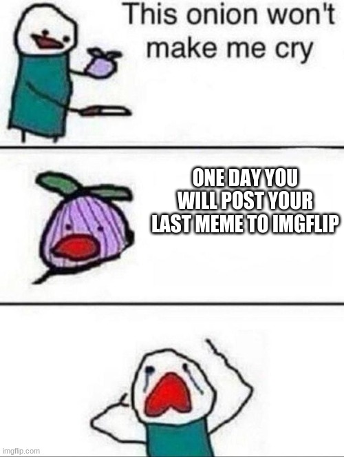 ooga booga | ONE DAY YOU WILL POST YOUR LAST MEME TO IMGFLIP | image tagged in this onion wont make me cry,sad | made w/ Imgflip meme maker