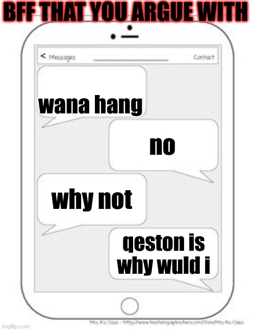 Text messages | BFF THAT YOU ARGUE WITH; wana hang; no; why not; qeston is why wuld i | image tagged in text messages | made w/ Imgflip meme maker