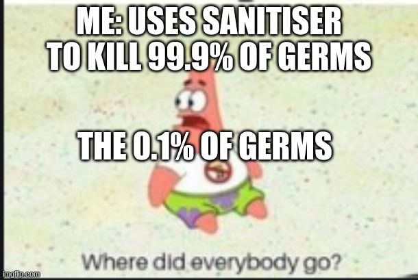 sanitiser | ME: USES SANITISER TO KILL 99.9% OF GERMS; THE 0.1% OF GERMS | image tagged in alone patrick | made w/ Imgflip meme maker