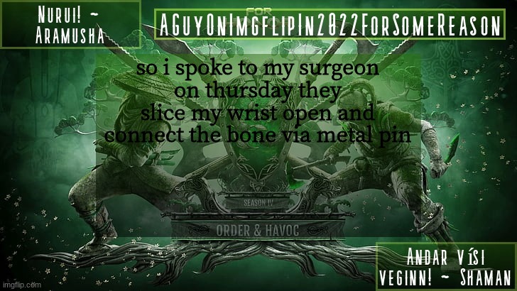 AGuyOnImgflipForSomeReason Announcement Temp 6 | so i spoke to my surgeon
on thursday they slice my wrist open and connect the bone via metal pin | image tagged in aguyonimgflipforsomereason announcement temp 6 | made w/ Imgflip meme maker