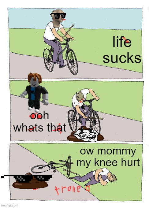 the troll poop | life sucks; ooh whats that; ow mommy my knee hurt | image tagged in memes,bike fall | made w/ Imgflip meme maker