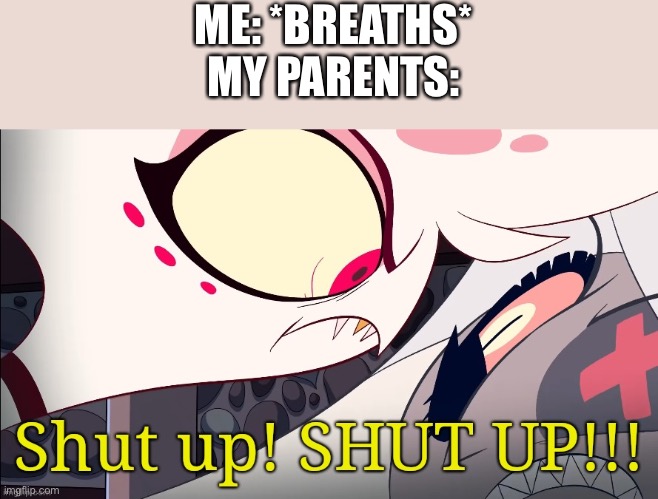 Shut up! Angel | ME: *BREATHS*
MY PARENTS: | image tagged in shut up angel | made w/ Imgflip meme maker