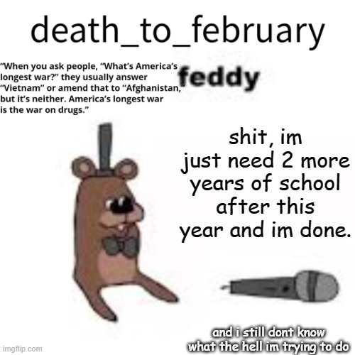 february temp | shit, im just need 2 more years of school after this year and im done. and i still dont know what the hell im trying to do | image tagged in february temp | made w/ Imgflip meme maker