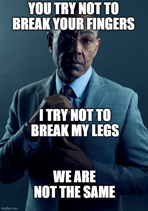 Gus Fring we are not the same | YOU TRY NOT TO BREAK YOUR FINGERS I TRY NOT TO BREAK MY LEGS WE ARE NOT THE SAME | image tagged in gus fring we are not the same | made w/ Imgflip meme maker