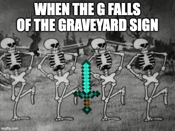 Spooky Scary Skeletons | WHEN THE G FALLS OF THE GRAVEYARD SIGN | image tagged in spooky scary skeletons | made w/ Imgflip meme maker