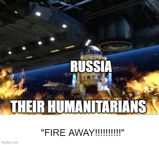 R2 sets battle droids on fire | RUSSIA THEIR HUMANITARIANS "FIRE AWAY!!!!!!!!!!" | image tagged in r2 sets battle droids on fire | made w/ Imgflip meme maker