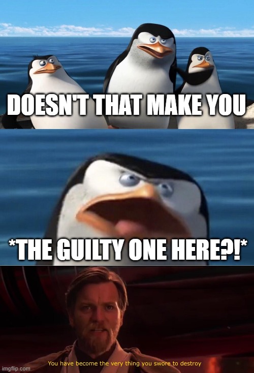 DOESN'T THAT MAKE YOU *THE GUILTY ONE HERE?!* | image tagged in doesn't that make you,you have become the very thing you swore to destroy | made w/ Imgflip meme maker