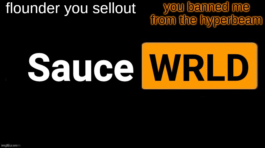 SauceWRLD | flounder you sellout; you banned me from the hyperbeam | image tagged in saucewrld | made w/ Imgflip meme maker