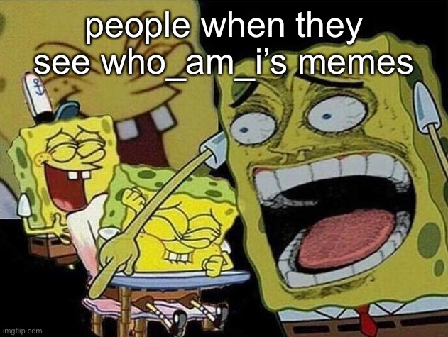 Spongebob laughing Hysterically | people when they see who_am_i’s memes | image tagged in spongebob laughing hysterically | made w/ Imgflip meme maker