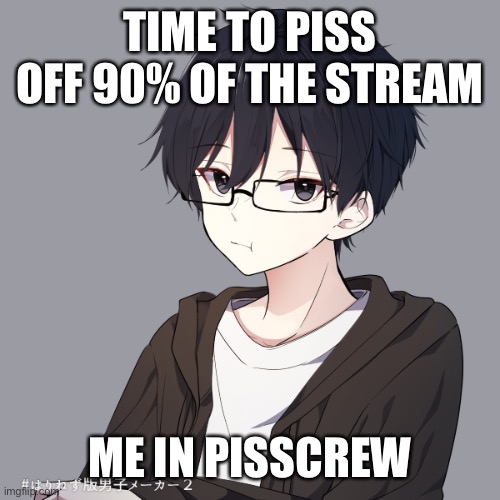 Jummy in Pisscrew | TIME TO PISS OFF 90% OF THE STREAM; ME IN PISSCREW | image tagged in jummy in pisscrew | made w/ Imgflip meme maker