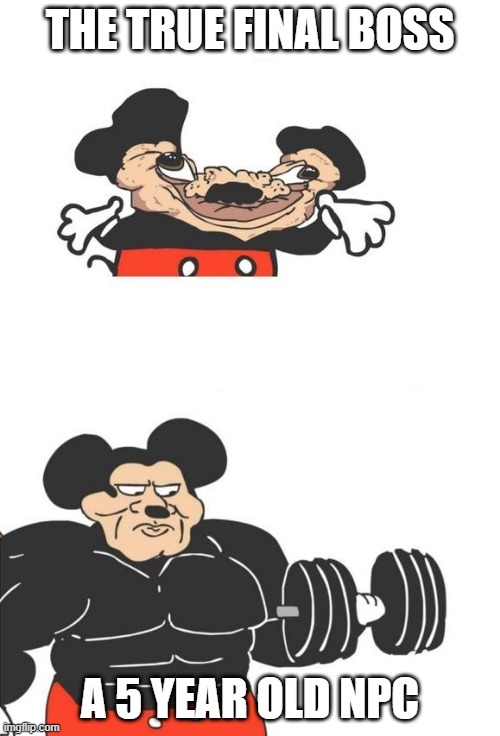 Buff Mickey Mouse | THE TRUE FINAL BOSS; A 5 YEAR OLD NPC | image tagged in buff mickey mouse | made w/ Imgflip meme maker