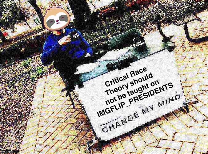 Bill to BAN the teaching of Critical Race Theory, sex ed, drug awareness & any other subject likely to cause students discomfort | Critical Race Theory should not be taught on IMGFLIP_PRESIDENTS | image tagged in bill,to,ban,c,r,t | made w/ Imgflip meme maker
