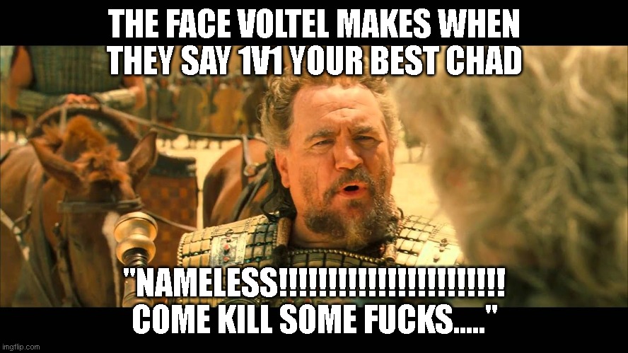 THE FACE VOLTEL MAKES WHEN THEY SAY 1V1 YOUR BEST CHAD; "NAMELESS!!!!!!!!!!!!!!!!!!!!!!! COME KILL SOME FUCKS....." | made w/ Imgflip meme maker
