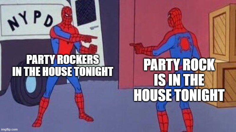 spiderman pointing at spiderman | PARTY ROCKERS IN THE HOUSE TONIGHT; PARTY ROCK IS IN THE HOUSE TONIGHT | image tagged in spiderman pointing at spiderman | made w/ Imgflip meme maker