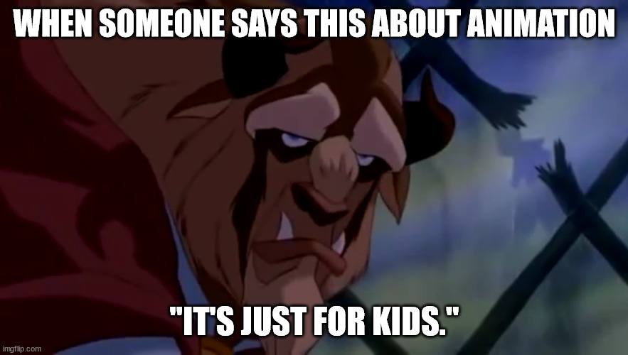 Beast pissed off | WHEN SOMEONE SAYS THIS ABOUT ANIMATION; "IT'S JUST FOR KIDS." | image tagged in beast pissed off | made w/ Imgflip meme maker