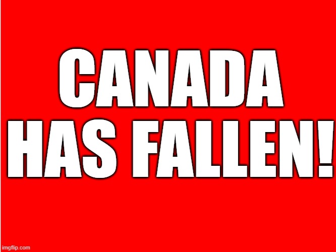 Canada has fallen | CANADA HAS FALLEN! | image tagged in red blood | made w/ Imgflip meme maker