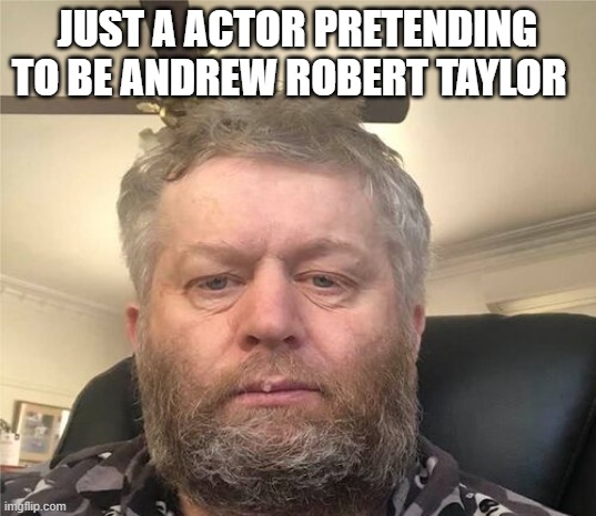 Andrew | JUST A ACTOR PRETENDING TO BE ANDREW ROBERT TAYLOR | image tagged in a actor | made w/ Imgflip meme maker