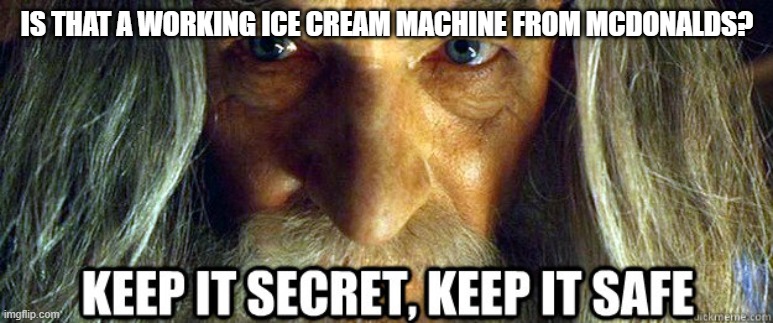 Ice cream machines at mcdonalds | IS THAT A WORKING ICE CREAM MACHINE FROM MCDONALDS? | image tagged in keep it secret | made w/ Imgflip meme maker