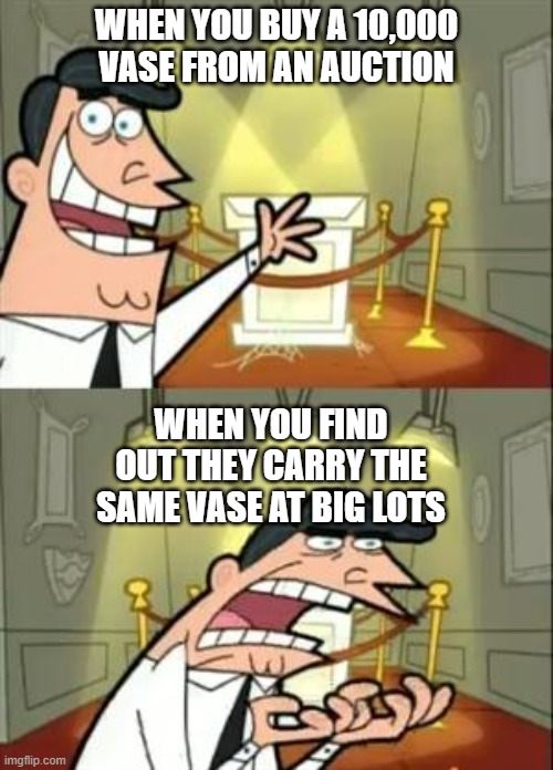 Buying a fake item at an auction | WHEN YOU BUY A 10,000 VASE FROM AN AUCTION; WHEN YOU FIND OUT THEY CARRY THE SAME VASE AT BIG LOTS | image tagged in memes,this is where i'd put my trophy if i had one | made w/ Imgflip meme maker