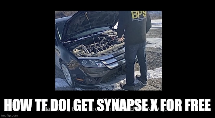 i need it. but i can't afford it. | HOW TF DOI GET SYNAPSE X FOR FREE | image tagged in car fixing | made w/ Imgflip meme maker