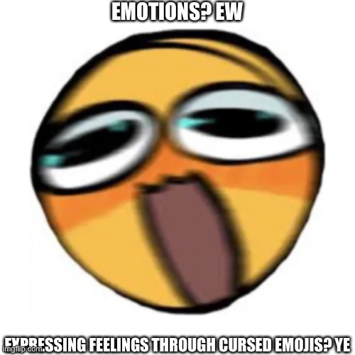 EMOTIONS? EW; EXPRESSING FEELINGS THROUGH CURSED EMOJIS? YE | made w/ Imgflip meme maker