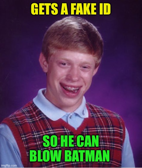 Bad Luck Brian Meme | GETS A FAKE ID SO HE CAN BLOW BATMAN | image tagged in memes,bad luck brian | made w/ Imgflip meme maker